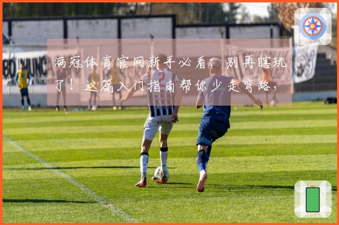 满冠体育官网新手必看：别再瞎玩了！这篇入门指南帮你少走弯路，快速上手！