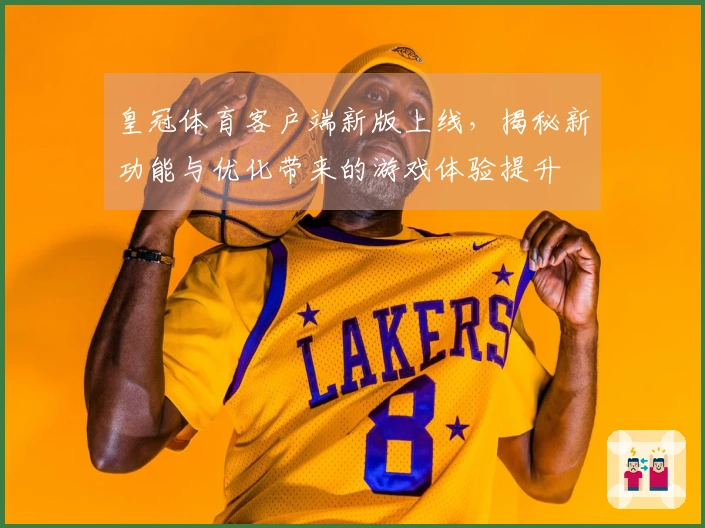 皇冠体育客户端新版上线，揭秘新功能与优化带来的游戏体验提升