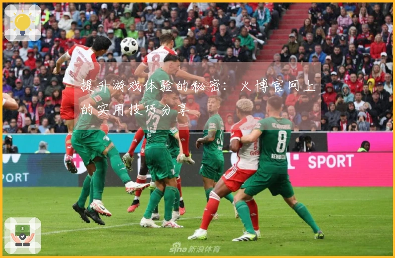 提升游戏体验的秘密：火博官网上的实用技巧分享