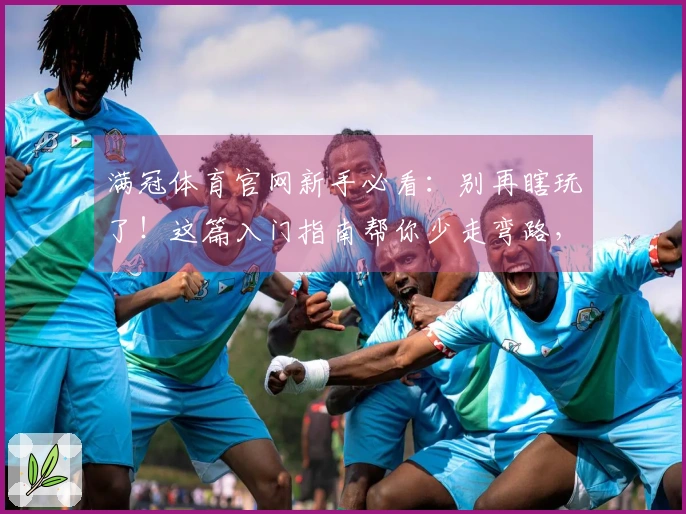 满冠体育官网新手必看：别再瞎玩了！这篇入门指南帮你少走弯路，快速上手！