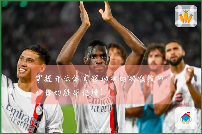 掌握开云体育移动端的游戏技巧，让你的胜率倍增！