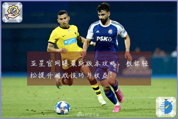 亚星官网曝最新版本攻略，教你轻松提升游戏技巧与收益！