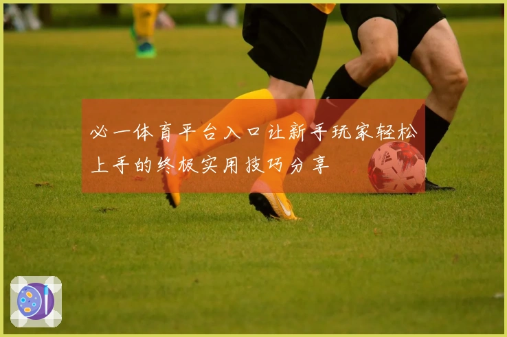 必一体育平台入口让新手玩家轻松上手的终极实用技巧分享