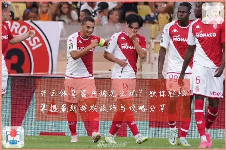 开云体育客户端怎么玩？教你轻松掌握最新游戏技巧与攻略分享