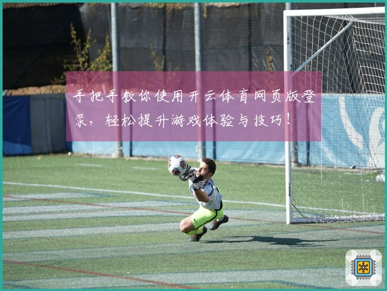 手把手教你使用开云体育网页版登录，轻松提升游戏体验与技巧！