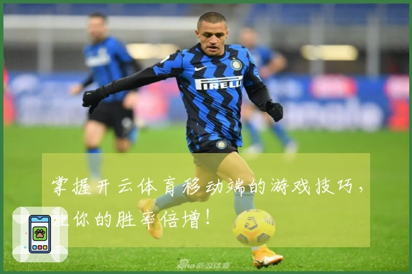 掌握开云体育移动端的游戏技巧，让你的胜率倍增！
